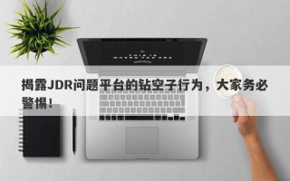 揭露JDR问题平台的钻空子行为，大家务必警惕！