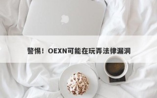 警惕！OEXN可能在玩弄法律漏洞