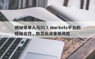 揭秘带单人与DLS Markets平台的隐秘合作，防范投资客损风险