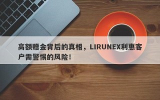 高额赠金背后的真相，LIRUNEX利惠客户需警惕的风险！