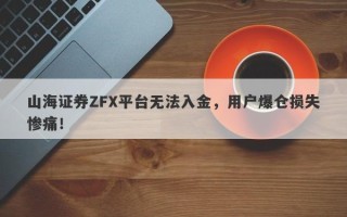 山海证券ZFX平台无法入金，用户爆仓损失惨痛！