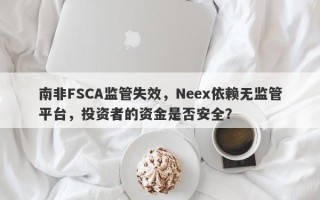 南非FSCA监管失效，Neex依赖无监管平台，投资者的资金是否安全？