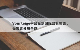 Vourteige平台受到国际监管警告，受害者分布全球