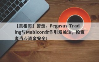 【真相哥】警示，Pegasus Trading与Mabicon合作引发关注，投资者当心资金安全！