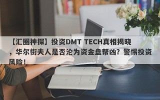 【汇圈神探】投资DMT TECH真相揭晓，华尔街夫人是否沦为资金盘帮凶？警惕投资风险！