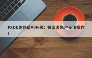 FXDD跑路危机升级：投资者账户无法操作！