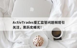 ActivTrades爱汇监管问题频现引关注，黑历史曝光！