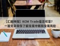 【汇圈神探】KCM Trade是否可靠？一篇文章带你了解交易中断和交易风险