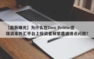 【最新曝光】为什么在Doo Prime德璞资本外汇平台上投资者频繁遭遇滑点问题？