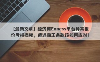 【最新文章】经济商Exness平台异常报价亏损揭秘，遭遇霸王条款该如何应对？