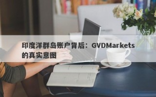 印度洋群岛账户背后：GVDMarkets的真实意图