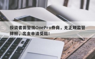 投资者需警惕OnePro券商，无正规监管牌照，出金申请受阻！