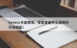 Exness卡盘频发，受害者遍布全国维权行动频起！