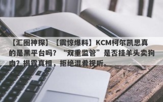 【汇圈神探】【震惊爆料】KCM柯尔凯思真的是黑平台吗？“双重监管”是否挂羊头卖狗肉？揭露真相，拒绝混肴视听。