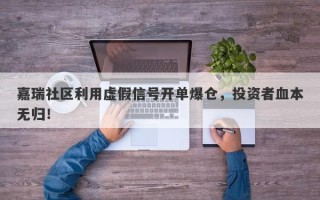 嘉瑞社区利用虚假信号开单爆仓，投资者血本无归！