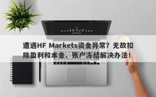 遭遇HF Markets资金异常？无故扣除盈利和本金、账户冻结解决办法！