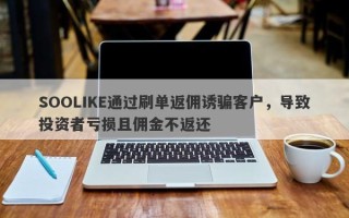 SOOLIKE通过刷单返佣诱骗客户，导致投资者亏损且佣金不返还