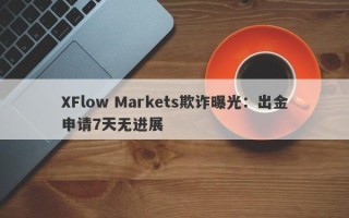 XFlow Markets欺诈曝光：出金申请7天无进展