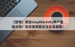 【警惕】易信easyMarkets账户遭遇冻结？投资者揭露无法出金黑幕！