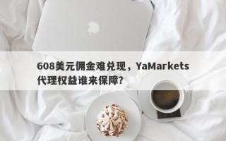 608美元佣金难兑现，YaMarkets代理权益谁来保障？