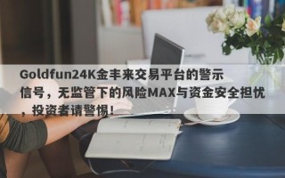 Goldfun24K金丰来交易平台的警示信号，无监管下的风险MAX与资金安全担忧，投资者请警惕！