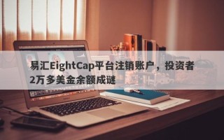 易汇EightCap平台注销账户，投资者2万多美金余额成谜