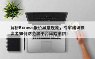 解析Exness报价异常现象，专家建议投资者如何防范黑平台风险陷阱！