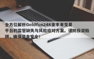 全方位解析Goldfun24K金丰来交易平台的监管缺失与风险应对方案。谨防投资陷阱，确保资金安全！