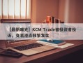 【最新曝光】KCM Trade被投资者投诉，交易滑点频繁发生