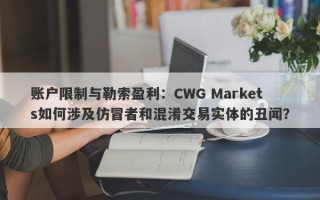 账户限制与勒索盈利：CWG Markets如何涉及仿冒者和混淆交易实体的丑闻？