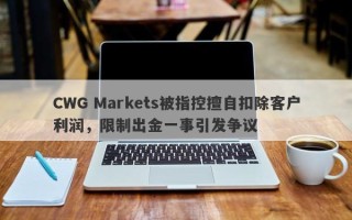 CWG Markets被指控擅自扣除客户利润，限制出金一事引发争议