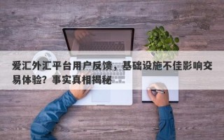 爱汇外汇平台用户反馈，基础设施不佳影响交易体验？事实真相揭秘