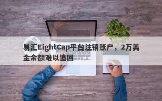 易汇EightCap平台注销账户，2万美金余额难以追回