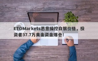 ETOMarkets恶意操控白银价格，投资者37.7万美金资金爆仓！