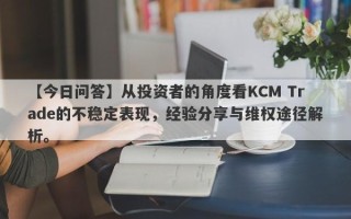 【今日问答】从投资者的角度看KCM Trade的不稳定表现，经验分享与维权途径解析。