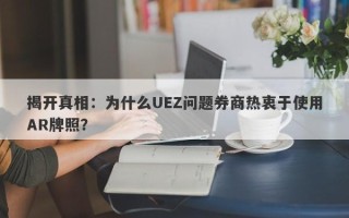 揭开真相：为什么UEZ问题券商热衷于使用AR牌照？