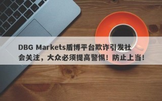 DBG Markets盾博平台欺诈引发社会关注，大众必须提高警惕！防止上当！