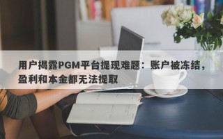 用户揭露PGM平台提现难题：账户被冻结，盈利和本金都无法提取