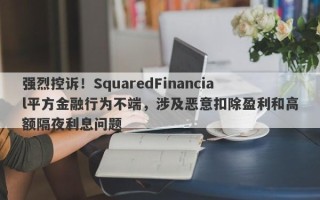 强烈控诉！SquaredFinancial平方金融行为不端，涉及恶意扣除盈利和高额隔夜利息问题