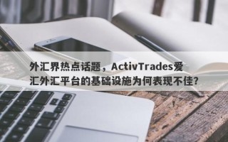 外汇界热点话题，ActivTrades爱汇外汇平台的基础设施为何表现不佳？