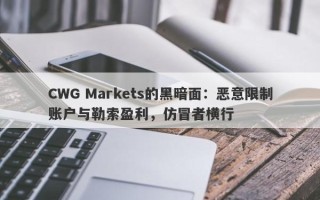 CWG Markets的黑暗面：恶意限制账户与勒索盈利，仿冒者横行