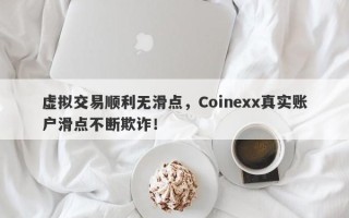 虚拟交易顺利无滑点，Coinexx真实账户滑点不断欺诈！