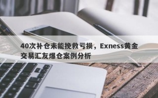 40次补仓未能挽救亏损，Exness黄金交易汇友爆仓案例分析