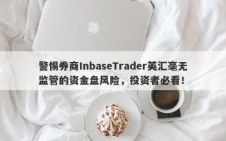 警惕券商InbaseTrader英汇毫无监管的资金盘风险，投资者必看！