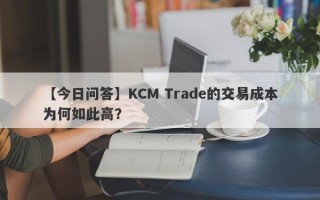 【今日问答】KCM Trade的交易成本为何如此高？