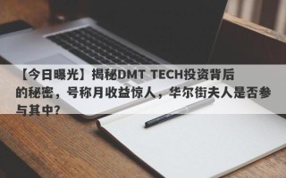 【今日曝光】揭秘DMT TECH投资背后的秘密，号称月收益惊人，华尔街夫人是否参与其中？