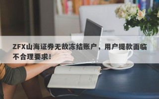 ZFX山海证券无故冻结账户，用户提款面临不合理要求！