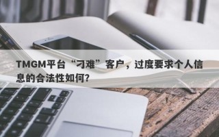 TMGM平台“刁难”客户，过度要求个人信息的合法性如何？