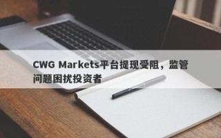 CWG Markets平台提现受阻，监管问题困扰投资者