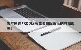 客户遭遇FXDD巨额资金扣除背后的真相调查！